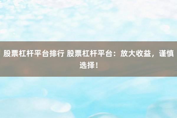 股票杠杆平台排行 股票杠杆平台：放大收益，谨慎选择！