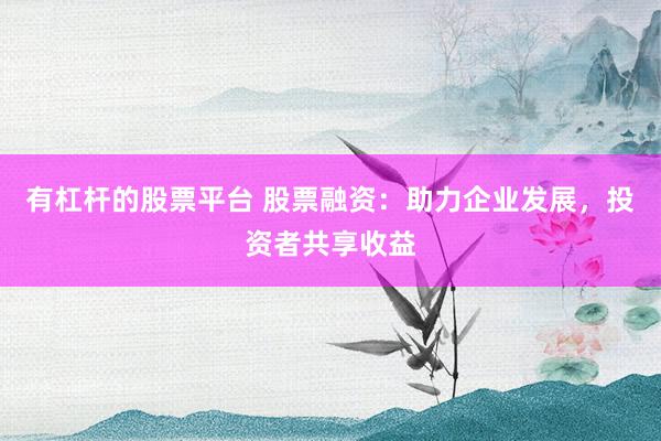 有杠杆的股票平台 股票融资：助力企业发展，投资者共享收益