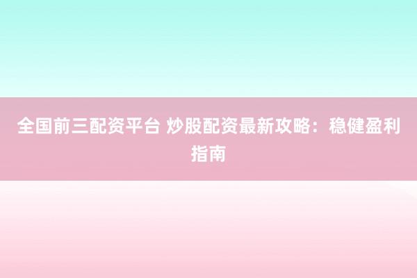 全国前三配资平台 炒股配资最新攻略：稳健盈利指南