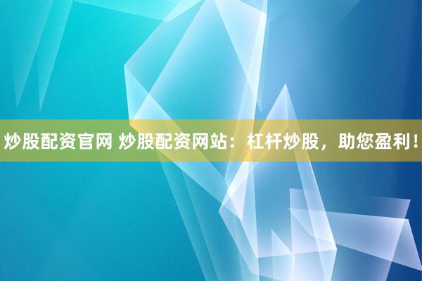 炒股配资官网 炒股配资网站：杠杆炒股，助您盈利！