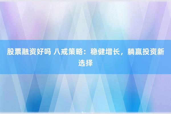 股票融资好吗 八戒策略：稳健增长，躺赢投资新选择