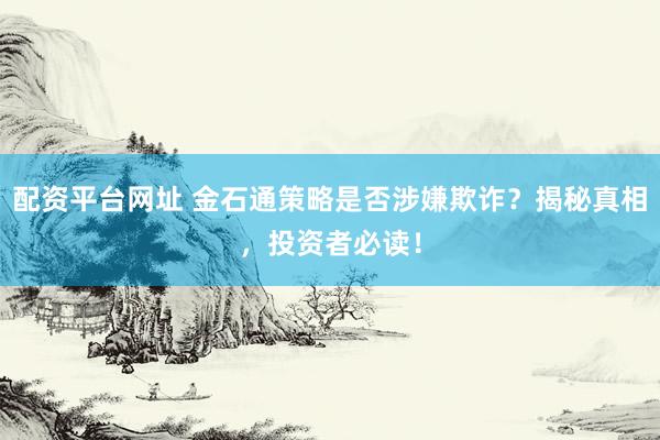 配资平台网址 金石通策略是否涉嫌欺诈？揭秘真相，投资者必读！