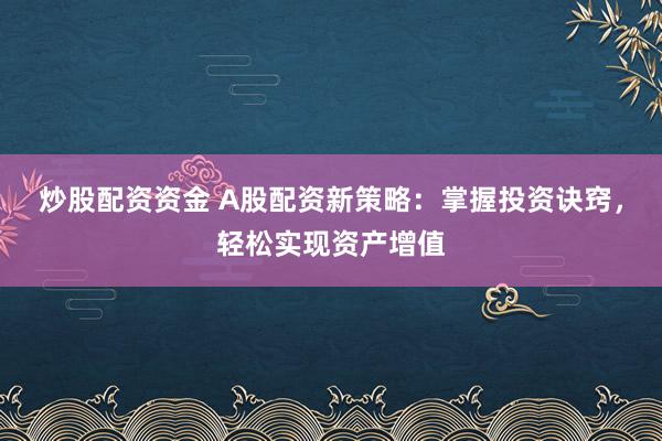 炒股配资资金 A股配资新策略：掌握投资诀窍，轻松实现资产增值