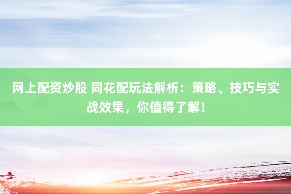 网上配资炒股 同花配玩法解析：策略、技巧与实战效果，你值得了解！