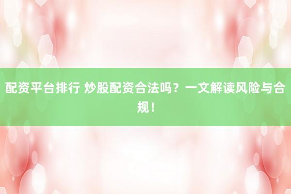 配资平台排行 炒股配资合法吗？一文解读风险与合规！