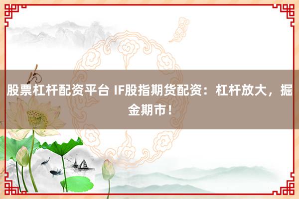 股票杠杆配资平台 IF股指期货配资：杠杆放大，掘金期市！