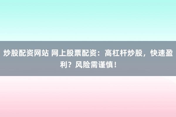 炒股配资网站 网上股票配资：高杠杆炒股，快速盈利？风险需谨慎！