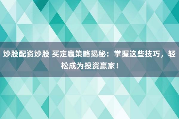 炒股配资炒股 买定赢策略揭秘：掌握这些技巧，轻松成为投资赢家！