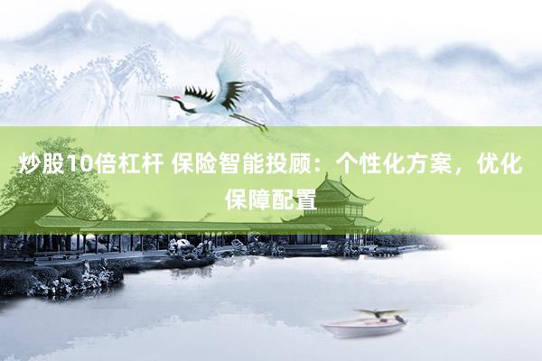 炒股10倍杠杆 保险智能投顾：个性化方案，优化保障配置