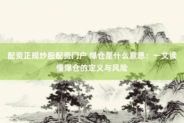 配资正规炒股配资门户 爆仓是什么意思：一文读懂爆仓的定义与风险