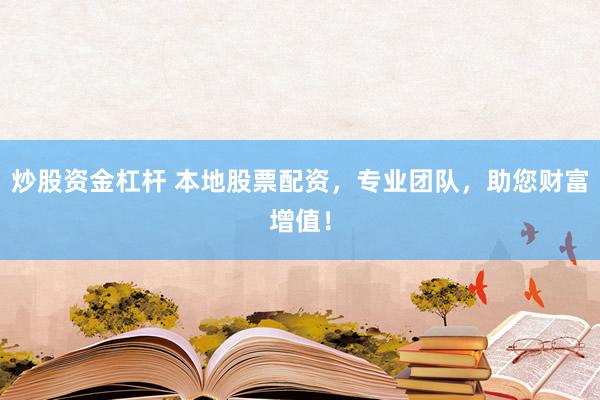 炒股资金杠杆 本地股票配资，专业团队，助您财富增值！