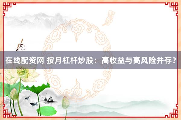 在线配资网 按月杠杆炒股：高收益与高风险并存？