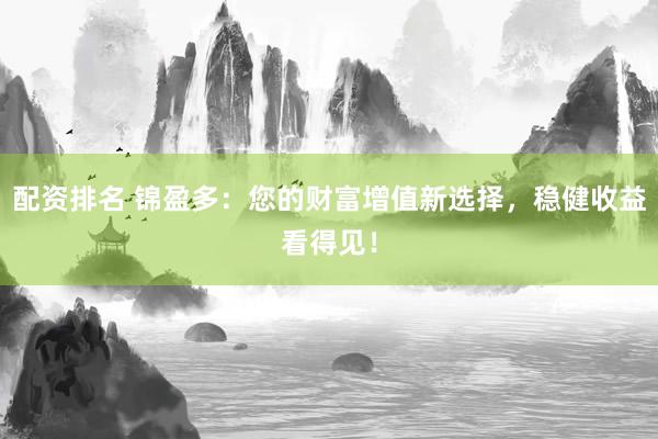 配资排名 锦盈多：您的财富增值新选择，稳健收益看得见！