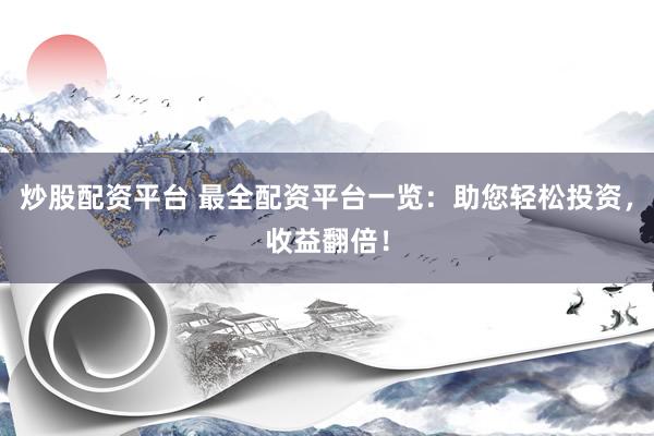 炒股配资平台 最全配资平台一览：助您轻松投资，收益翻倍！