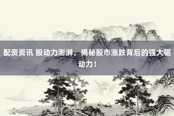配资资讯 股动力澎湃，揭秘股市涨跌背后的强大驱动力！