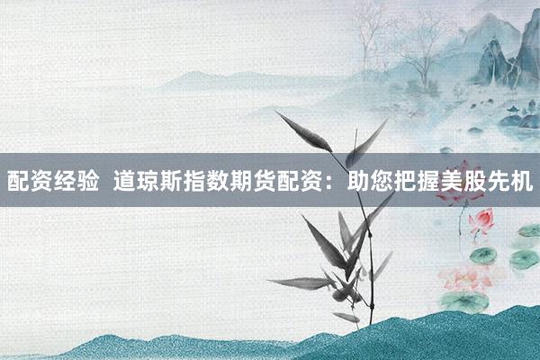 配资经验  道琼斯指数期货配资：助您把握美股先机