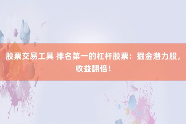 股票交易工具 排名第一的杠杆股票：掘金潜力股，收益翻倍！