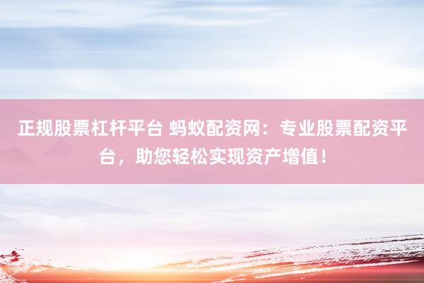 正规股票杠杆平台 蚂蚁配资网：专业股票配资平台，助您轻松实现资产增值！
