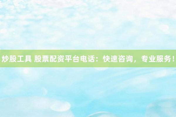 炒股工具 股票配资平台电话：快速咨询，专业服务！