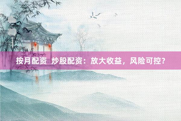按月配资  炒股配资：放大收益，风险可控？
