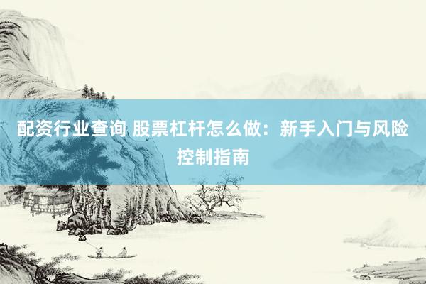 配资行业查询 股票杠杆怎么做：新手入门与风险控制指南