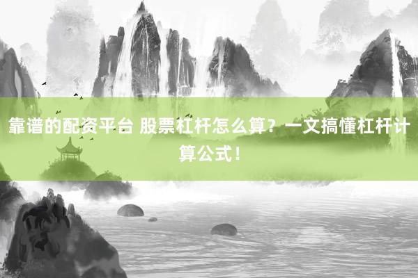 靠谱的配资平台 股票杠杆怎么算？一文搞懂杠杆计算公式！
