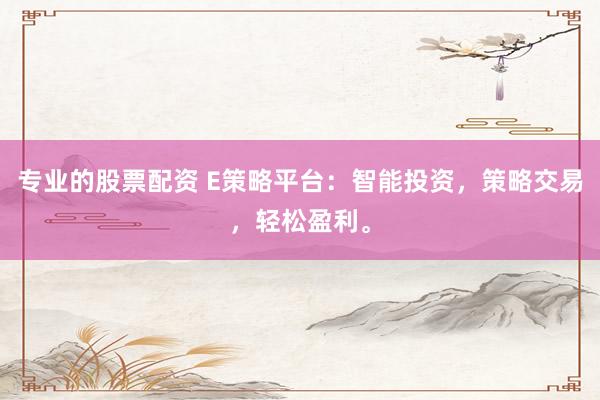 专业的股票配资 E策略平台：智能投资，策略交易，轻松盈利。
