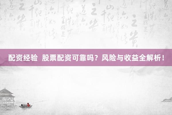 配资经验  股票配资可靠吗？风险与收益全解析！
