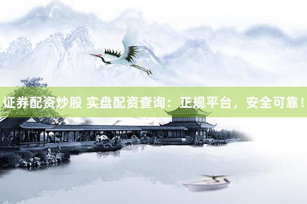 证券配资炒股 实盘配资查询：正规平台，安全可靠！