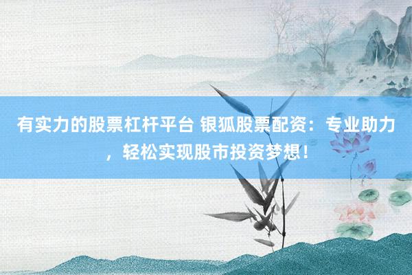 有实力的股票杠杆平台 银狐股票配资：专业助力，轻松实现股市投资梦想！