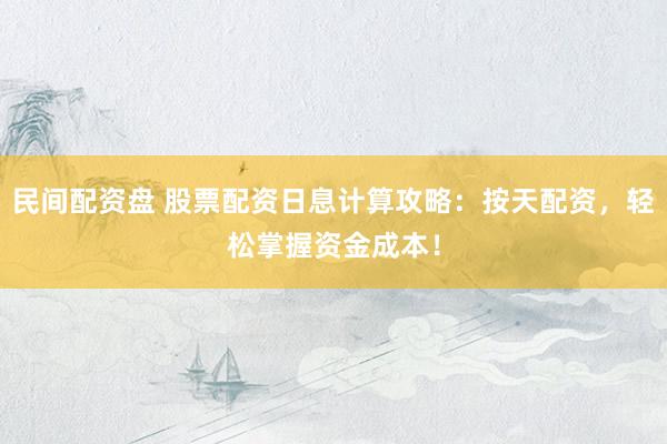 民间配资盘 股票配资日息计算攻略：按天配资，轻松掌握资金成本！