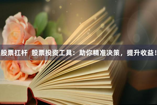 股票扛杆  股票投资工具：助你精准决策，提升收益！