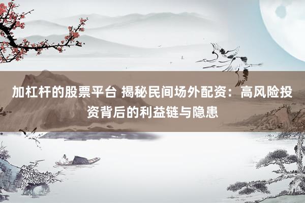 加杠杆的股票平台 揭秘民间场外配资：高风险投资背后的利益链与隐患