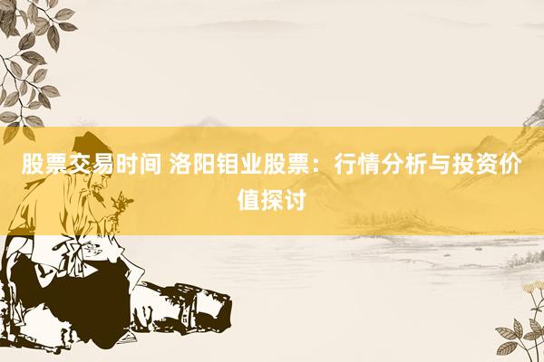 股票交易时间 洛阳钼业股票：行情分析与投资价值探讨