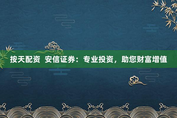 按天配资  安信证券：专业投资，助您财富增值