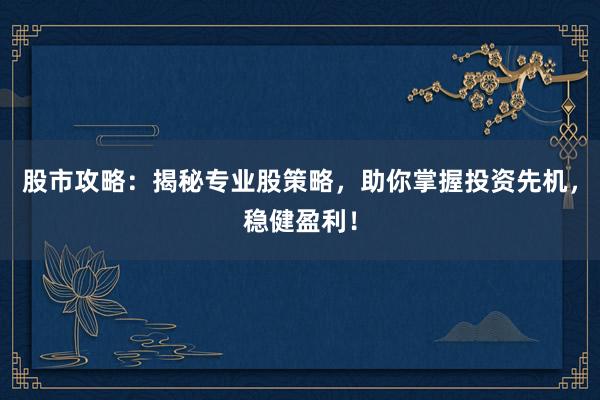 股市攻略：揭秘专业股策略，助你掌握投资先机，稳健盈利！