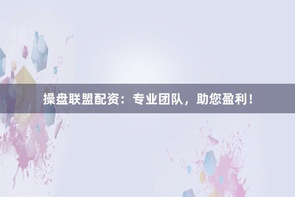操盘联盟配资：专业团队，助您盈利！