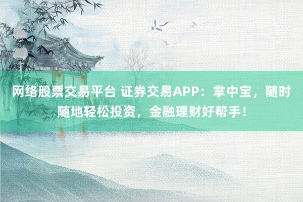 网络股票交易平台 证券交易APP：掌中宝，随时随地轻松投资，金融理财好帮手！