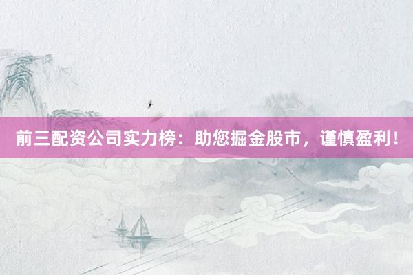 前三配资公司实力榜：助您掘金股市，谨慎盈利！