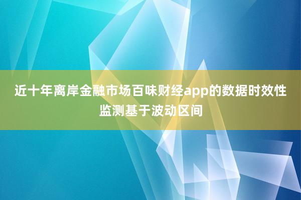近十年离岸金融市场百味财经app的数据时效性监测基于波动区间