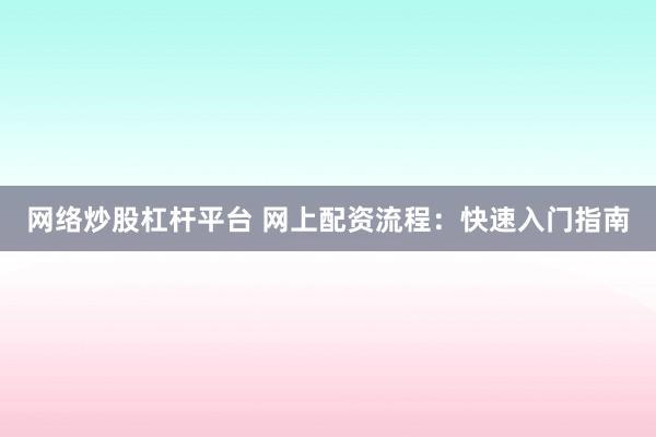 网络炒股杠杆平台 网上配资流程:快速入门指南