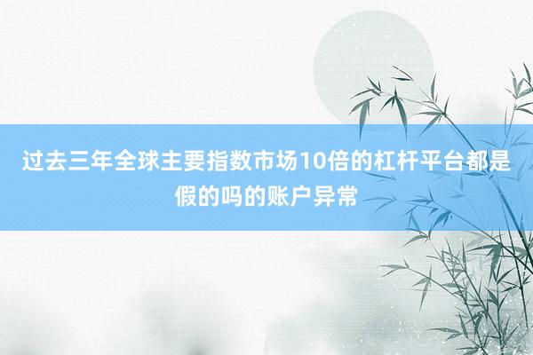 过去三年全球主要指数市场10倍的杠杆平台都是假的吗的账户异常