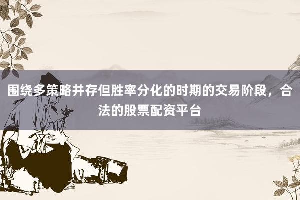 围绕多策略并存但胜率分化的时期的交易阶段，合法的股票配资平台
