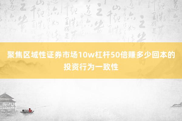 聚焦区域性证券市场10w杠杆50倍赚多少回本的投资行为一致性