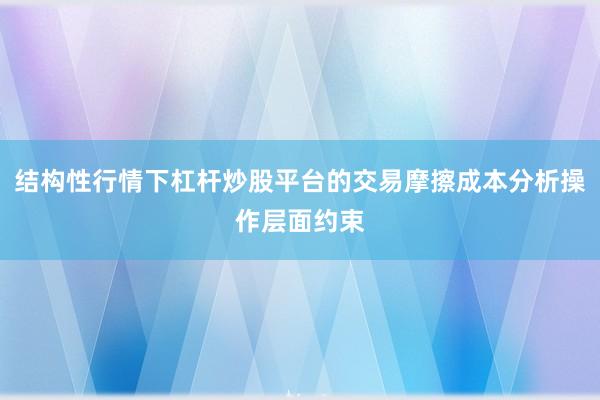 结构性行情下杠杆炒股平台的交易摩擦成本分析操作层面约束