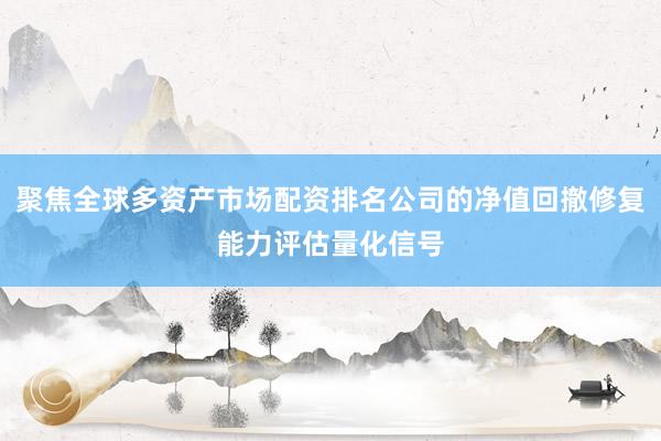 聚焦全球多资产市场配资排名公司的净值回撤修复能力评估量化信号