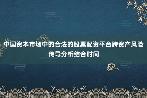中国资本市场中的合法的股票配资平台跨资产风险传导分析结合时间