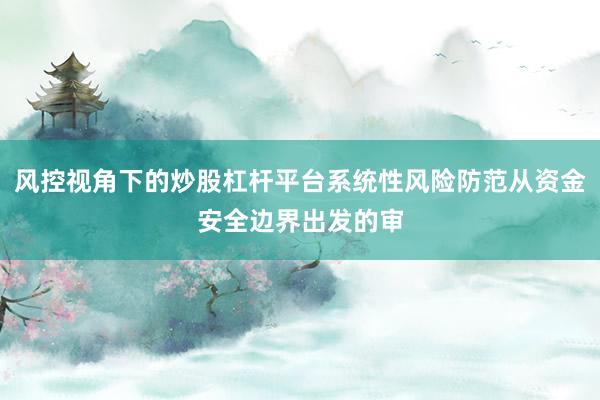 风控视角下的炒股杠杆平台系统性风险防范从资金安全边界出发的审