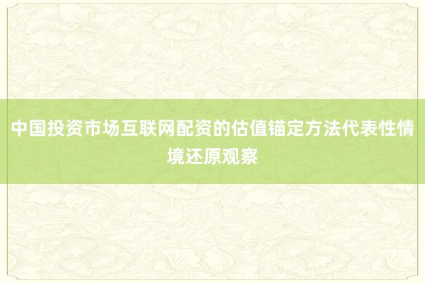 中国投资市场互联网配资的估值锚定方法代表性情境还原观察