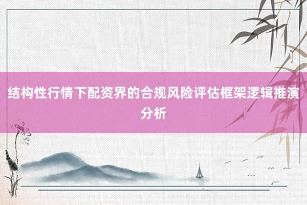 结构性行情下配资界的合规风险评估框架逻辑推演分析